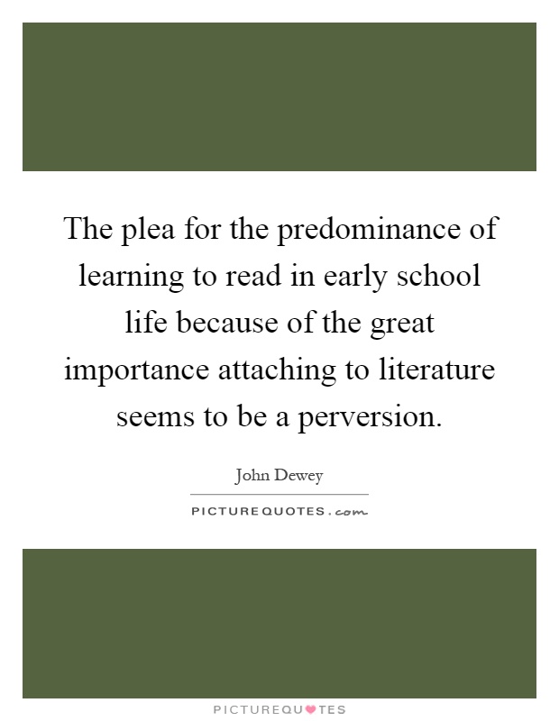The plea for the predominance of learning to read in early school life because of the great importance attaching to literature seems to be a perversion Picture Quote #1