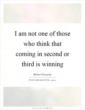 I am not one of those who think that coming in second or third is winning Picture Quote #1