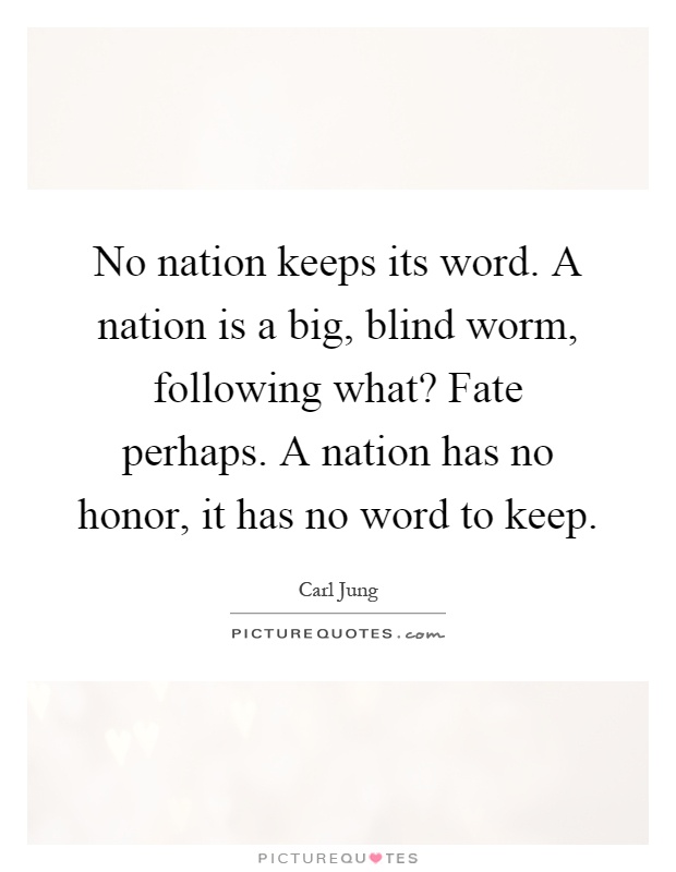 No nation keeps its word. A nation is a big, blind worm, following what? Fate perhaps. A nation has no honor, it has no word to keep Picture Quote #1