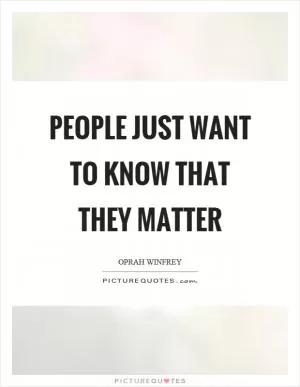 People just want to know that they matter Picture Quote #1