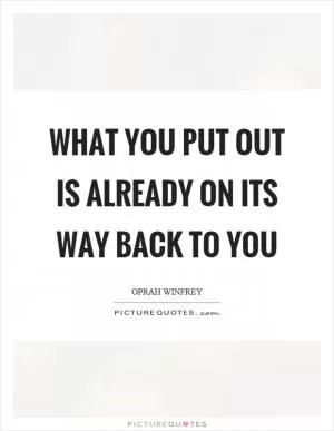What you put out is already on its way back to you Picture Quote #1