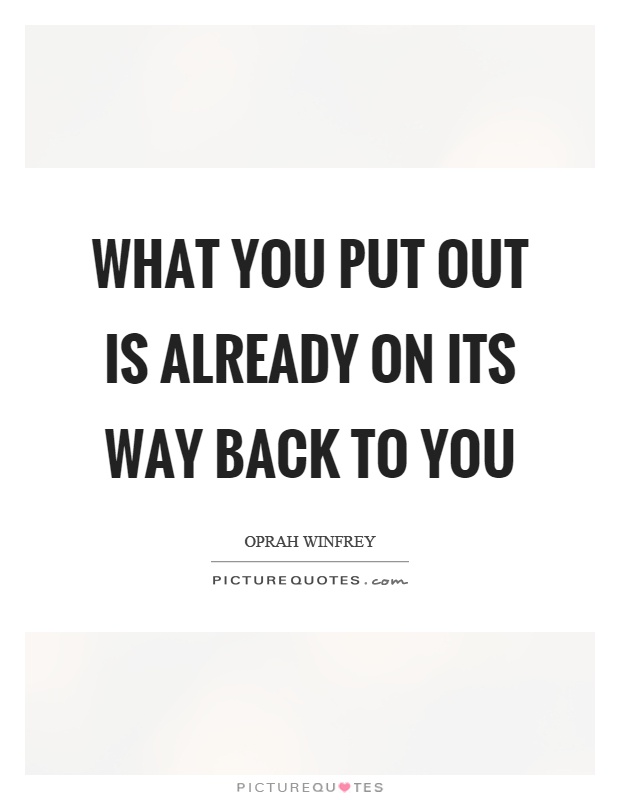 What you put out is already on its way back to you Picture Quote #1