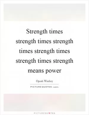 Strength times strength times strength times strength times strength times strength means power Picture Quote #1