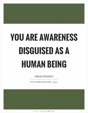 You are awareness disguised as a human being Picture Quote #1