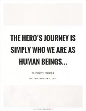 The hero’s journey is simply who we are as human beings Picture Quote #1