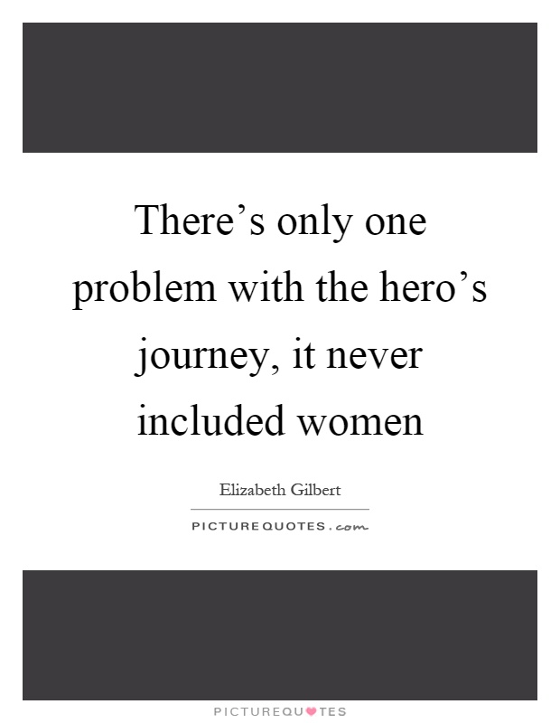 There's only one problem with the hero's journey, it never included women Picture Quote #1