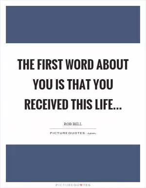 The first word about you is that you received this life Picture Quote #1