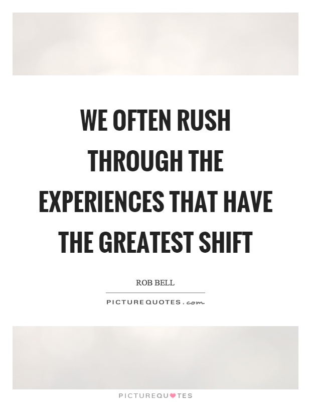 We often rush through the experiences that have the greatest shift Picture Quote #1