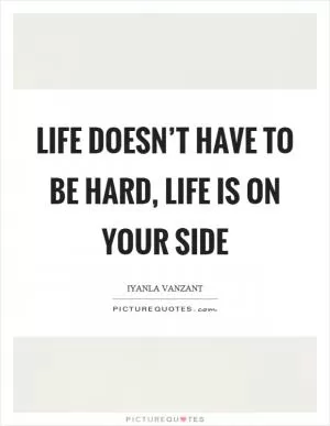 Life doesn’t have to be hard, life is on your side Picture Quote #1