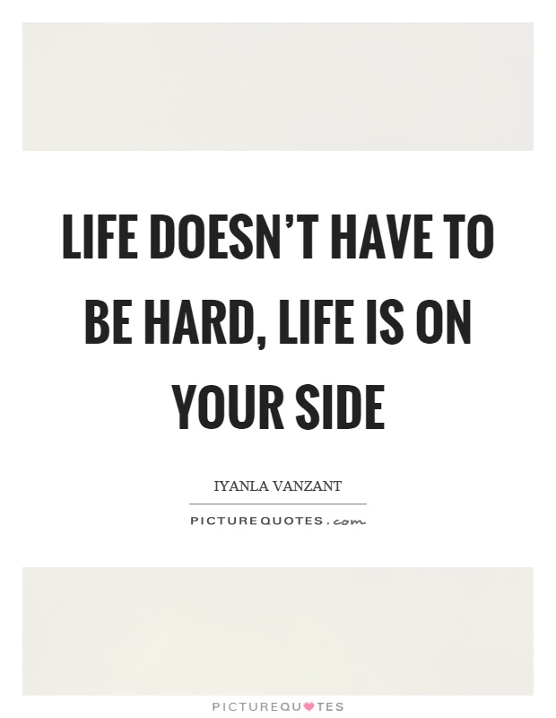 Life doesn't have to be hard, life is on your side Picture Quote #1