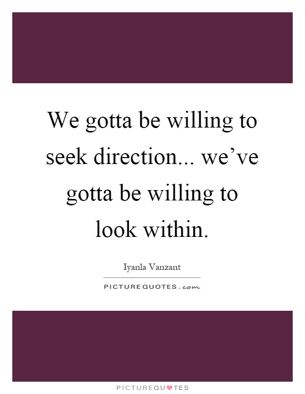 We gotta be willing to seek direction... we've gotta be willing to look within Picture Quote #1