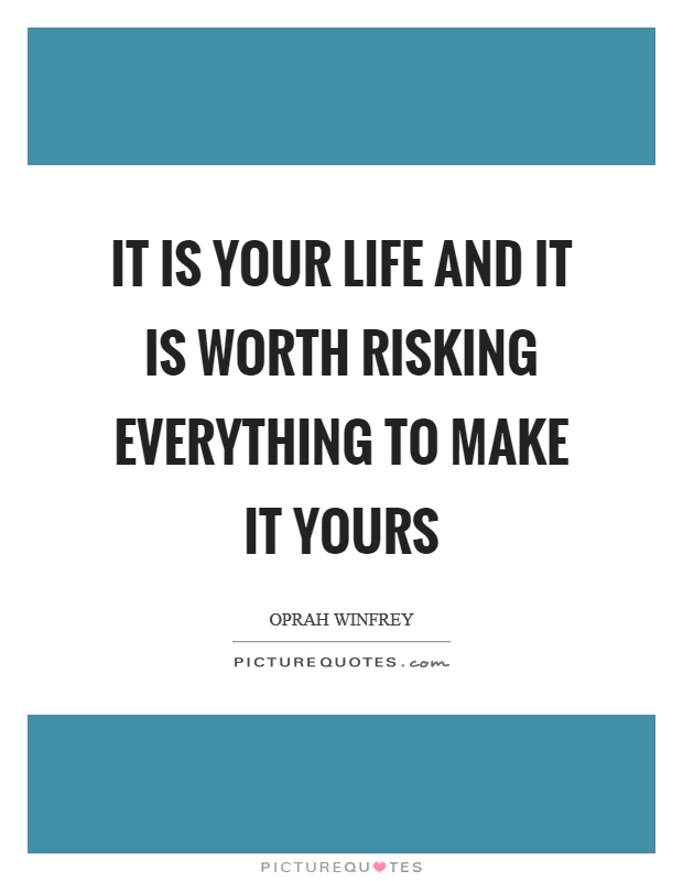 It is your life and it is worth risking everything to make it yours Picture Quote #1