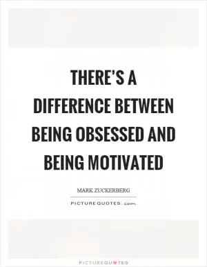 There’s a difference between being obsessed and being motivated Picture Quote #1