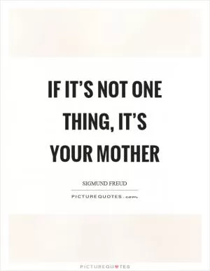 If it’s not one thing, it’s your mother Picture Quote #1