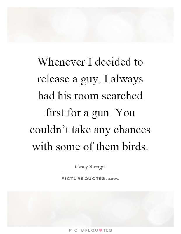Whenever I decided to release a guy, I always had his room searched first for a gun. You couldn't take any chances with some of them birds Picture Quote #1
