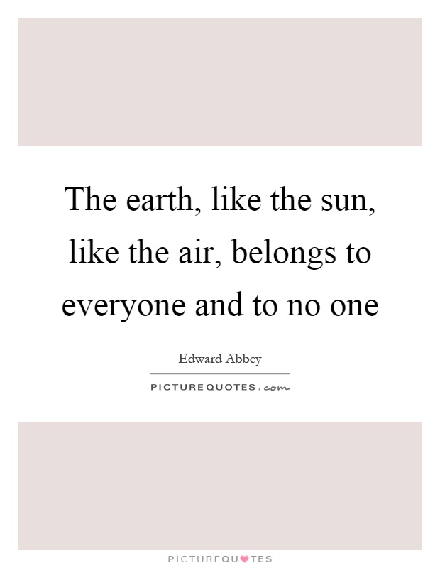 The earth, like the sun, like the air, belongs to everyone and to no one Picture Quote #1