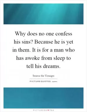 Why does no one confess his sins? Because he is yet in them. It is for a man who has awoke from sleep to tell his dreams Picture Quote #1