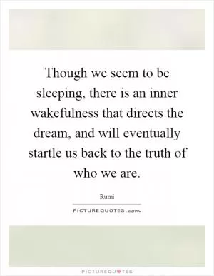 Though we seem to be sleeping, there is an inner wakefulness that directs the dream, and will eventually startle us back to the truth of who we are Picture Quote #1