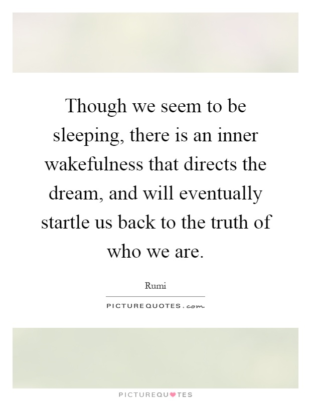 Though we seem to be sleeping, there is an inner wakefulness that directs the dream, and will eventually startle us back to the truth of who we are Picture Quote #1