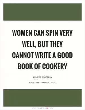 Women can spin very well, but they cannot write a good book of cookery Picture Quote #1