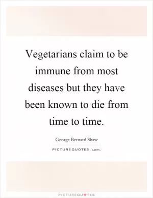 Vegetarians claim to be immune from most diseases but they have been known to die from time to time Picture Quote #1