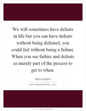 We will sometimes have defeats in life but you can have defeats without being defeated, you could fail without being a failure. When you see failure and defeats as merely part of the process to get to when Picture Quote #1
