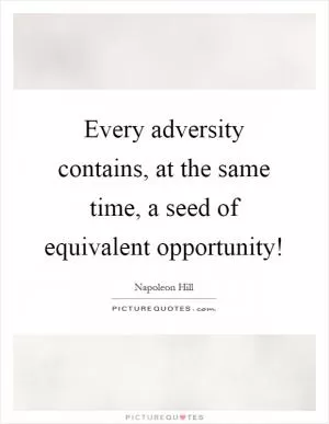 Every adversity contains, at the same time, a seed of equivalent opportunity! Picture Quote #1