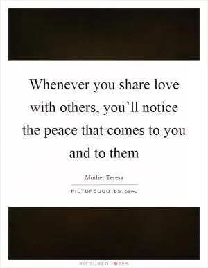 Whenever you share love with others, you’ll notice the peace that comes to you and to them Picture Quote #1