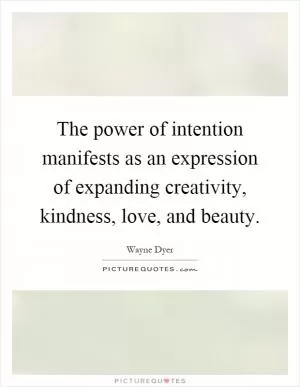 The power of intention manifests as an expression of expanding creativity, kindness, love, and beauty Picture Quote #1