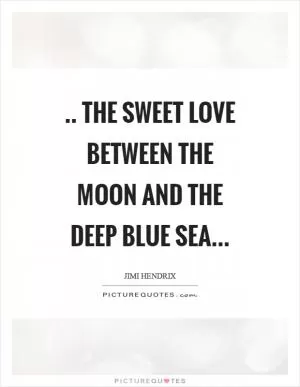 .. the sweet love between the moon and the deep blue sea Picture Quote #1
