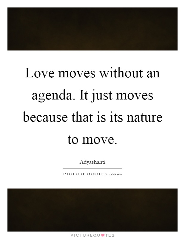 Love moves without an agenda. It just moves because that is its nature to move Picture Quote #1
