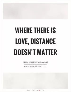 Where there is love, distance doesn’t matter Picture Quote #1