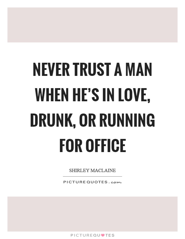 Never trust a man when he's in love, drunk, or running for office Picture Quote #1