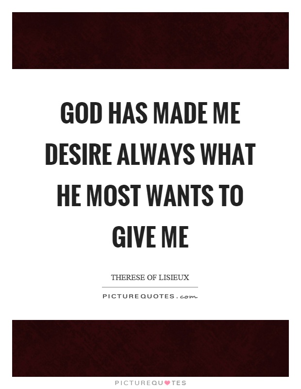 God has made me desire always what he most wants to give me Picture Quote #1