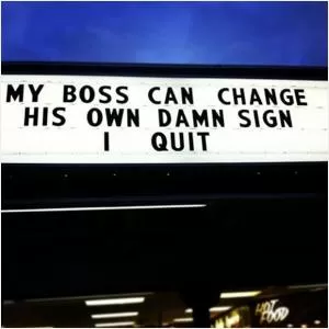 My boss can change his own damn sign, I quit Picture Quote #1