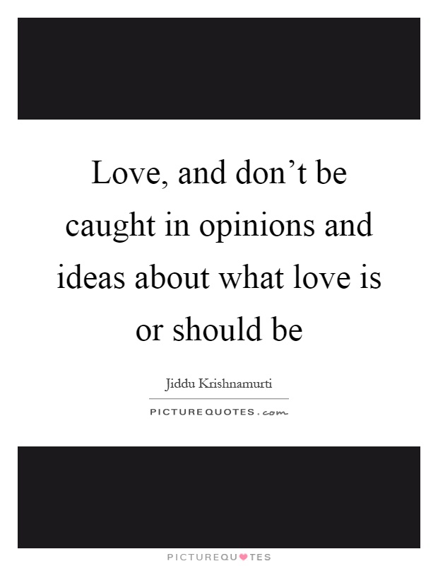 Love, and don't be caught in opinions and ideas about what love is or should be Picture Quote #1