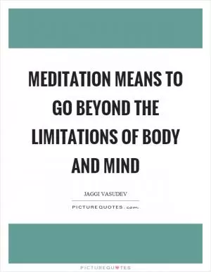 Meditation means to go beyond the limitations of body and mind Picture Quote #1