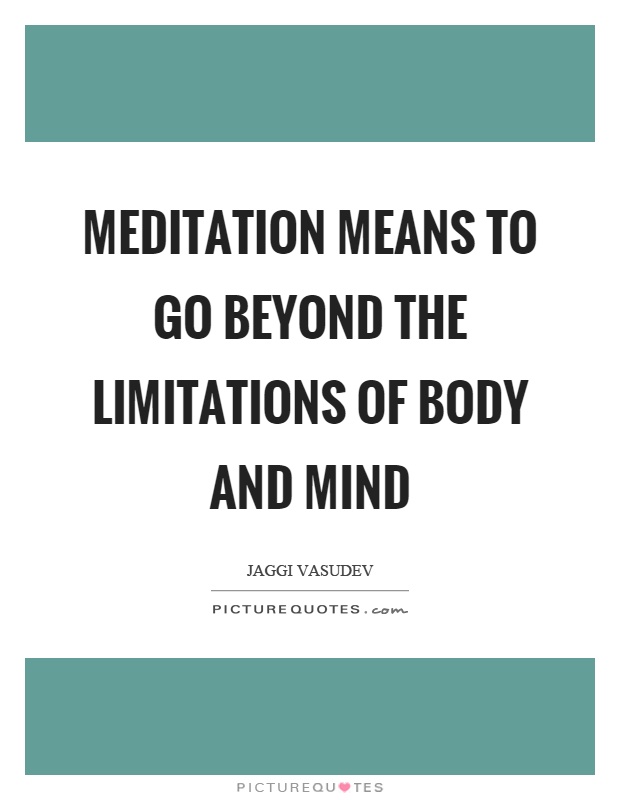 Meditation means to go beyond the limitations of body and mind Picture Quote #1