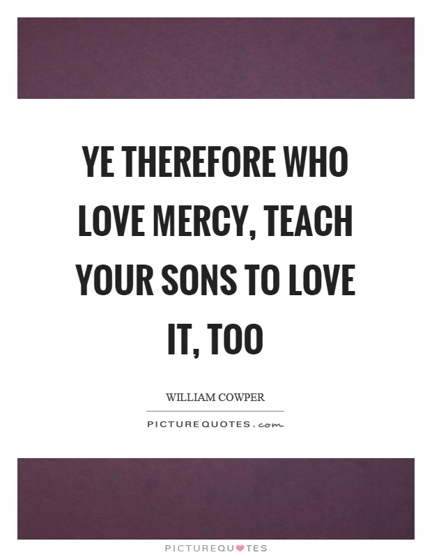 Ye therefore who love mercy, teach your sons to love it, too Picture Quote #1