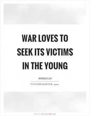 War loves to seek its victims in the young Picture Quote #1