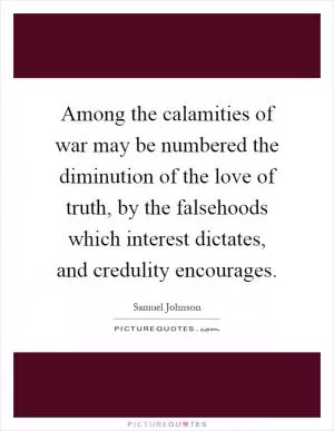 Among the calamities of war may be numbered the diminution of the love of truth, by the falsehoods which interest dictates, and credulity encourages Picture Quote #1