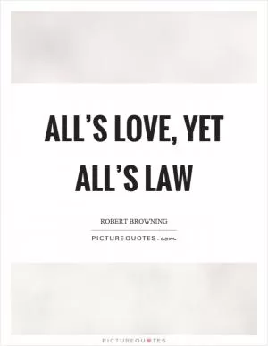 All’s love, yet all’s law Picture Quote #1