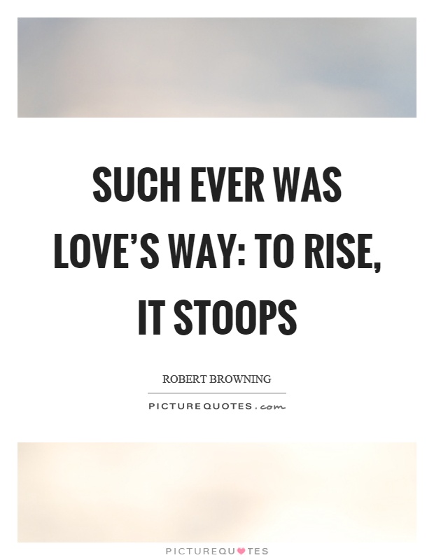Such ever was love's way: to rise, it stoops Picture Quote #1