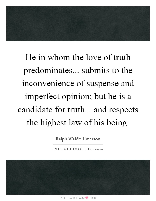 He in whom the love of truth predominates... submits to the inconvenience of suspense and imperfect opinion; but he is a candidate for truth... and respects the highest law of his being Picture Quote #1