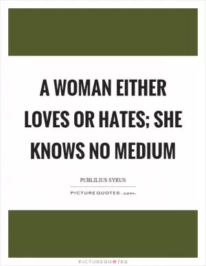 A woman either loves or hates; she knows no medium Picture Quote #1