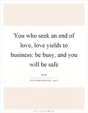 You who seek an end of love, love yields to business: be busy, and you will be safe Picture Quote #1