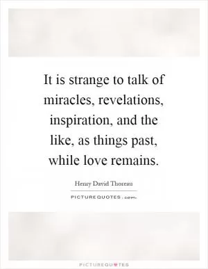 It is strange to talk of miracles, revelations, inspiration, and the like, as things past, while love remains Picture Quote #1