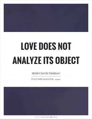 Love does not analyze its object Picture Quote #1