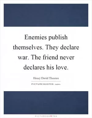 Enemies publish themselves. They declare war. The friend never declares his love Picture Quote #1
