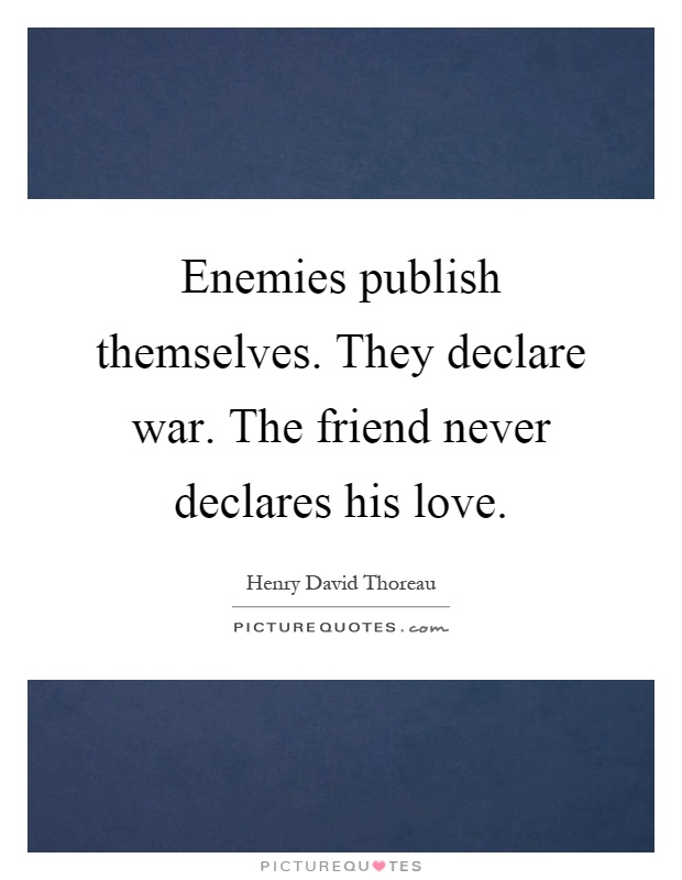 Enemies publish themselves. They declare war. The friend never declares his love Picture Quote #1